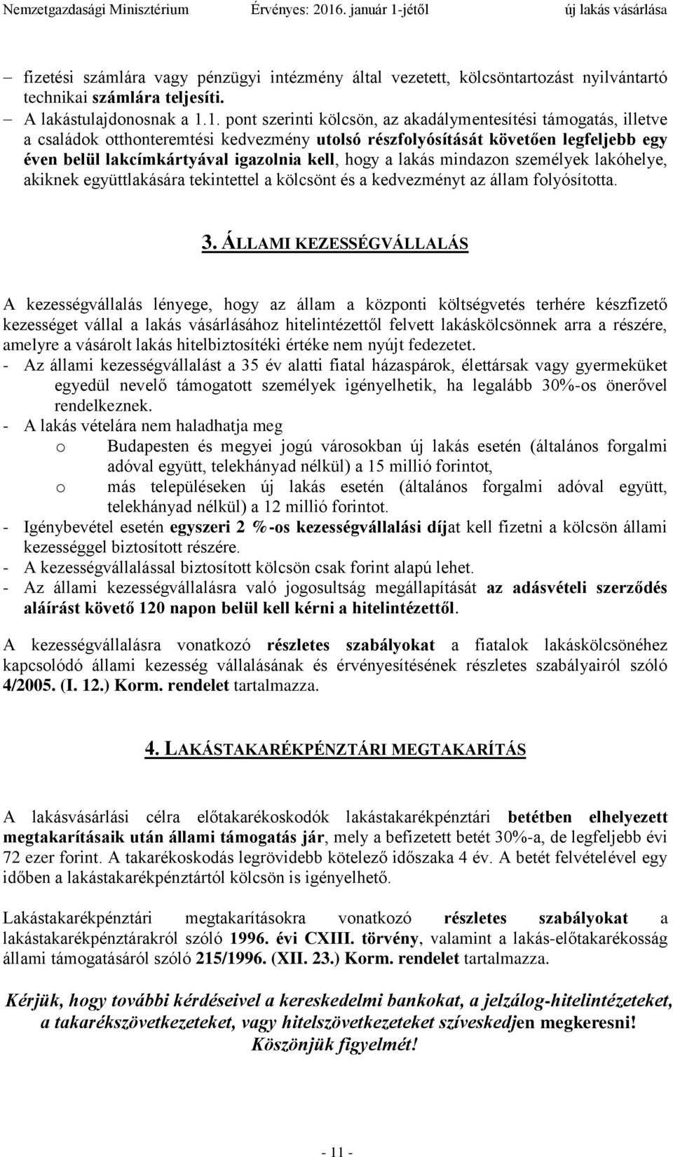 hogy a lakás mindazon személyek lakóhelye, akiknek együttlakására tekintettel a kölcsönt és a kedvezményt az állam folyósította. 3.