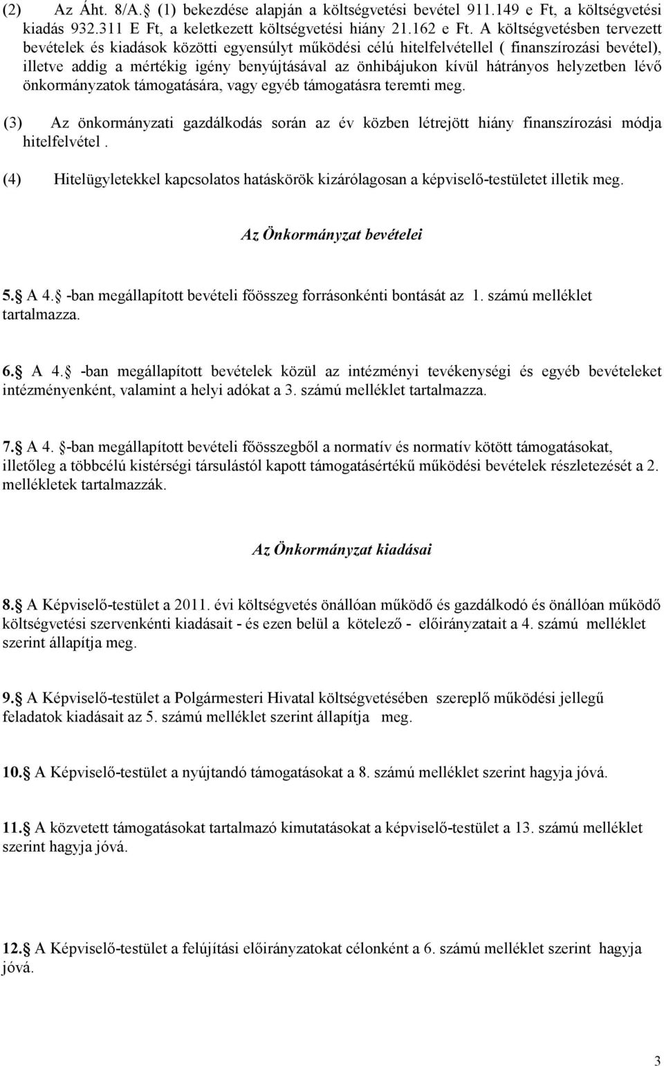 hátrányos helyzetben lévő önkormányzatok támogatására, vagy egyéb támogatásra teremti meg. (3) Az önkormányzati gazdálkodás során az év közben létrejött hiány finanszírozási módja hitelfelvétel.