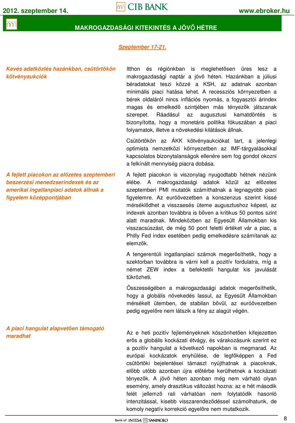 A recessziós környezetben a bérek oldaláról nincs inflációs nyomás, a fogyasztói árindex magas és emelkedı szintjében más tényezık játszanak szerepet.