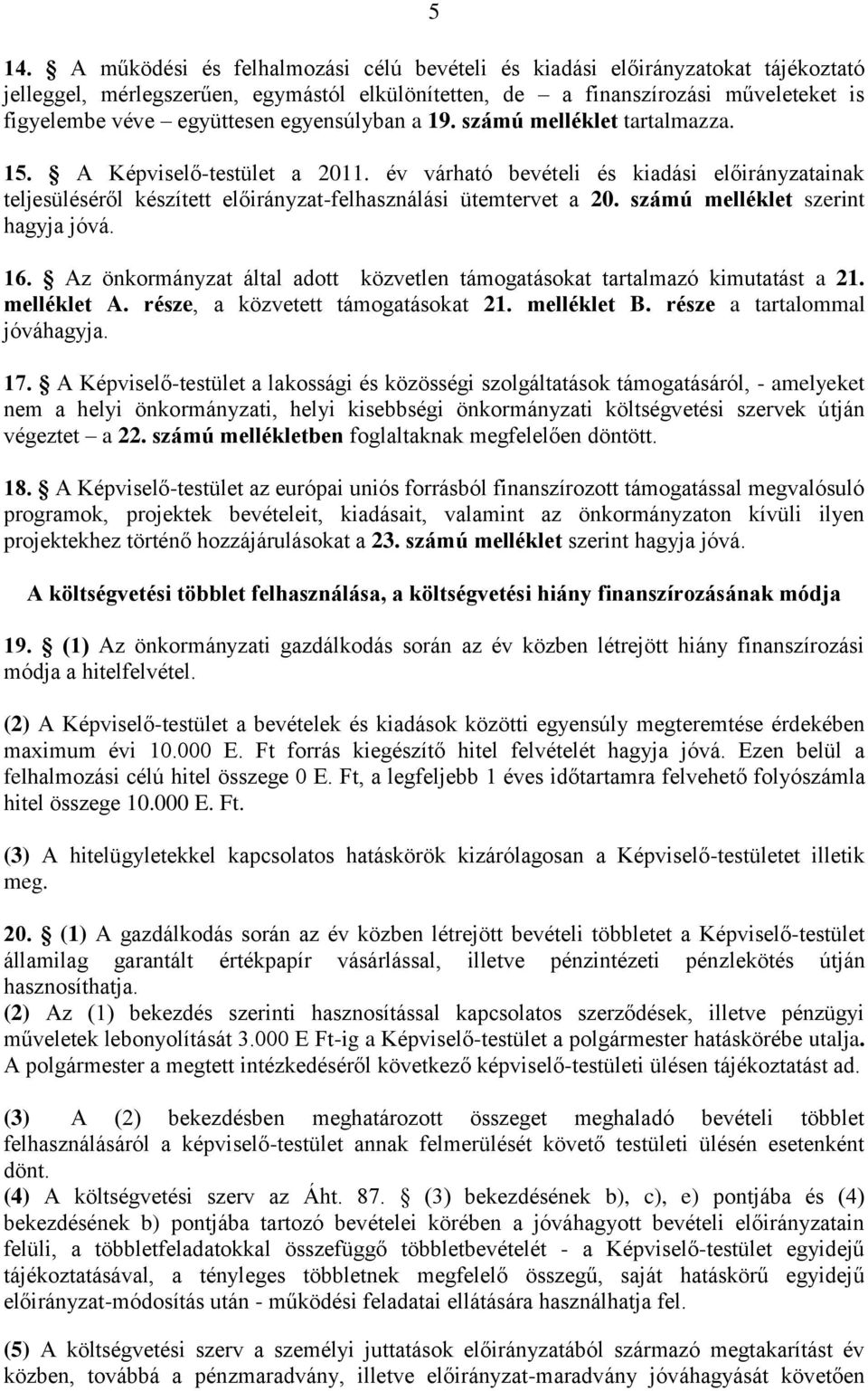 számú melléklet szerint hagyja jóvá. 16. Az önkormányzat által adott közvetlen támogatásokat tartalmazó kimutatást a 21. melléklet A. része, a közvetett támogatásokat 21. melléklet B.