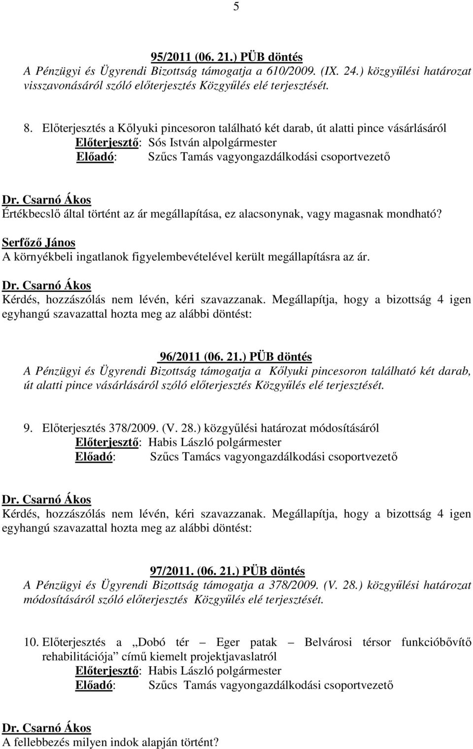 történt az ár megállapítása, ez alacsonynak, vagy magasnak mondható? Serfőző János A környékbeli ingatlanok figyelembevételével került megállapításra az ár. 96/2011 (06. 21.