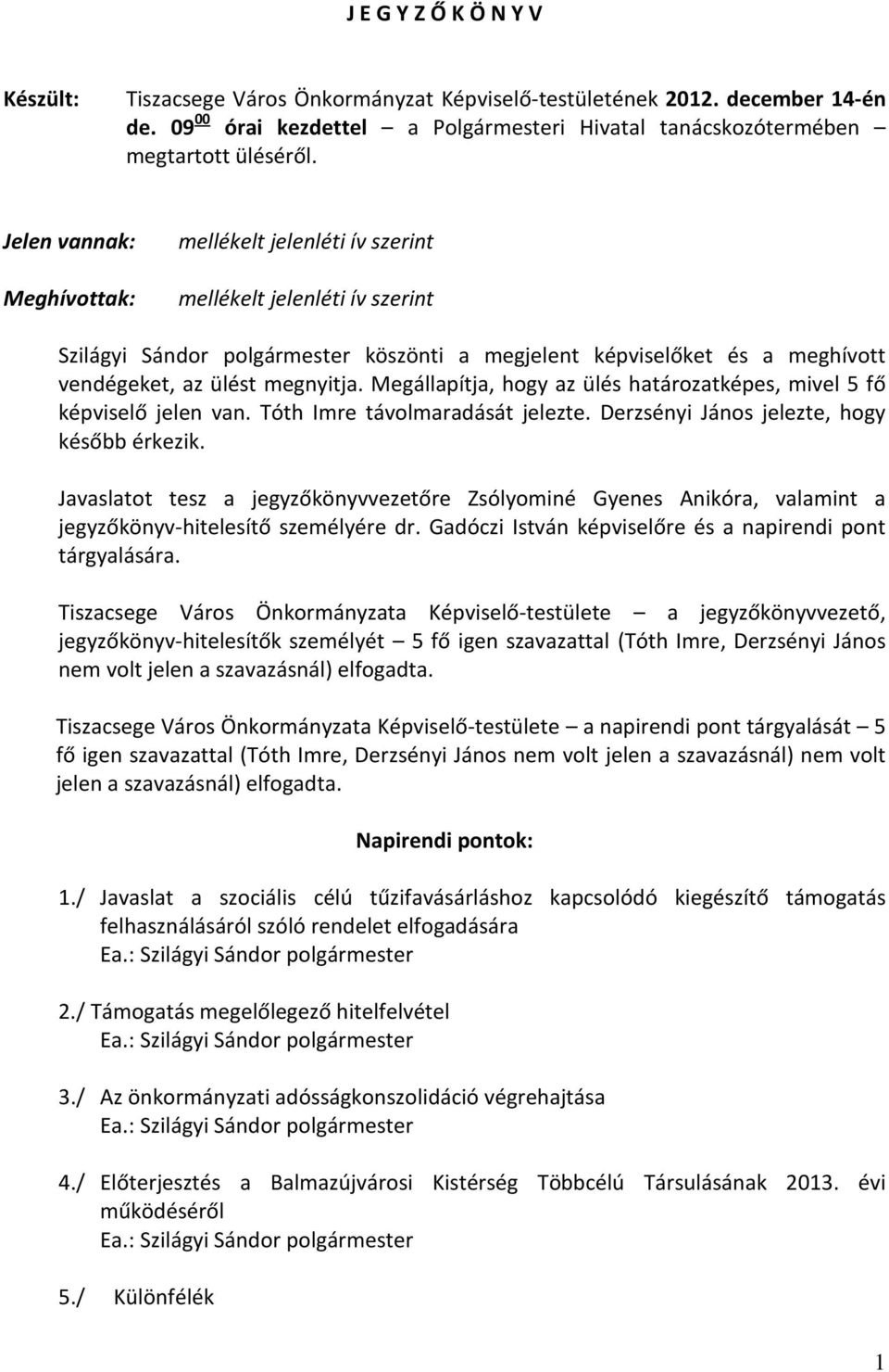 Megállapítja, hogy az ülés határozatképes, mivel 5 fő képviselő jelen van. Tóth Imre távolmaradását jelezte. Derzsényi János jelezte, hogy később érkezik.