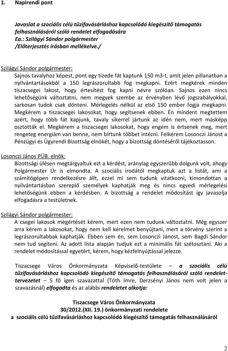 Sajnos ezen nincs lehetőségünk változtatni, nem megyek szembe az érvényben lévő jogszabályokkal, sarkosan tudok csak dönteni. Mérlegelés nélkül az első 150 ember fogja megkapni.