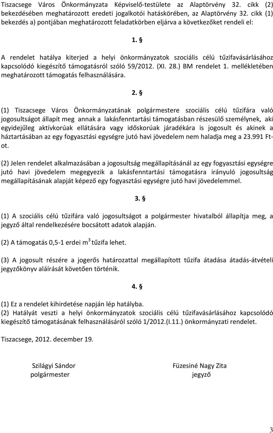 A rendelet hatálya kiterjed a helyi önkormányzatok szociális célú tűzifavásárlásához kapcsolódó kiegészítő támogatásról szóló 59/2012. (XI. 28.) BM rendelet 1.