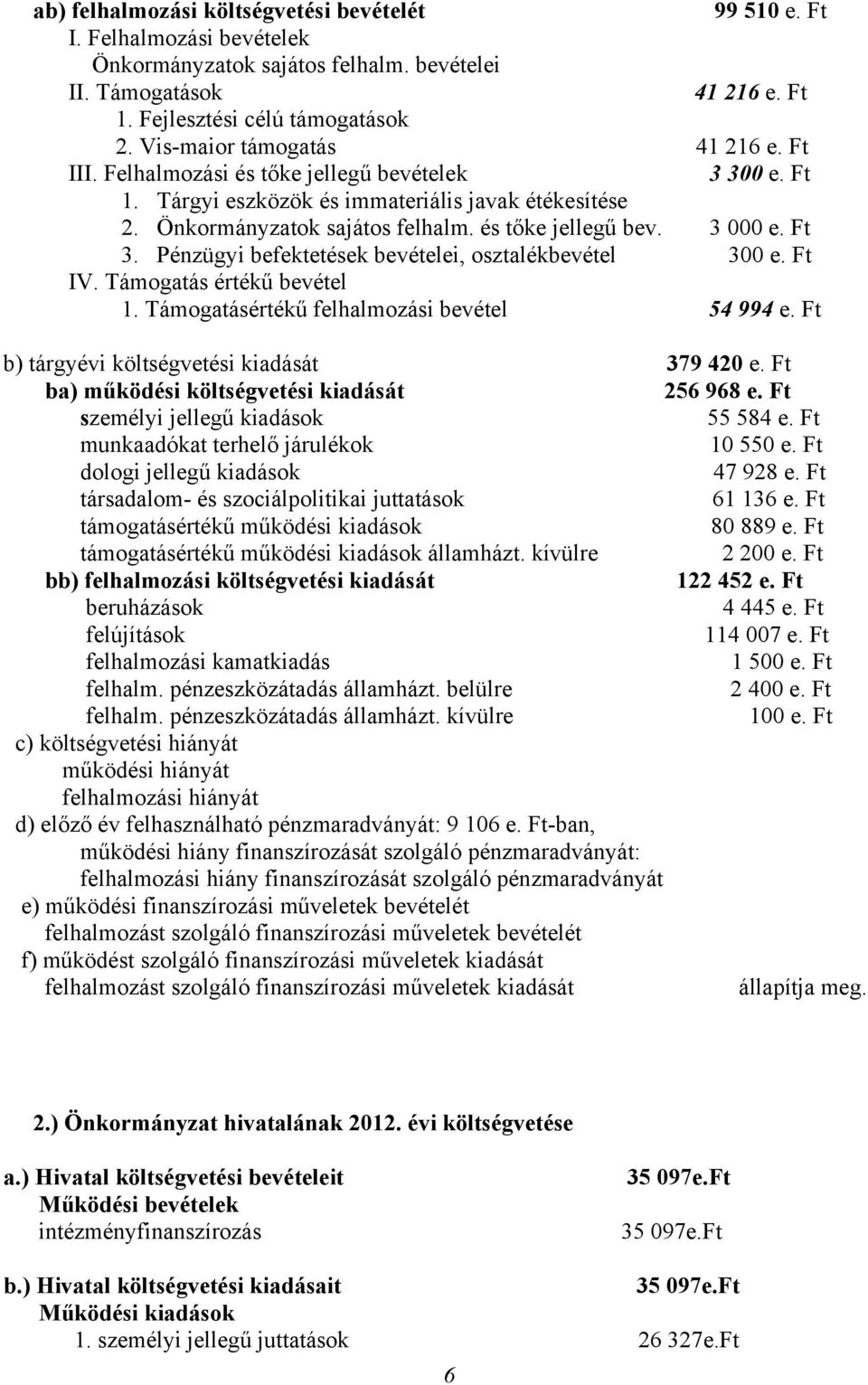 Ft 3. Pénzügyi befektetések bevételei, osztalékbevétel 300 e. Ft IV. Támogatás értékű bevétel 1. Támogatásértékű felhalmozási bevétel 54 994 e. Ft b) tárgyévi költségvetési kiadását 379 420 e.