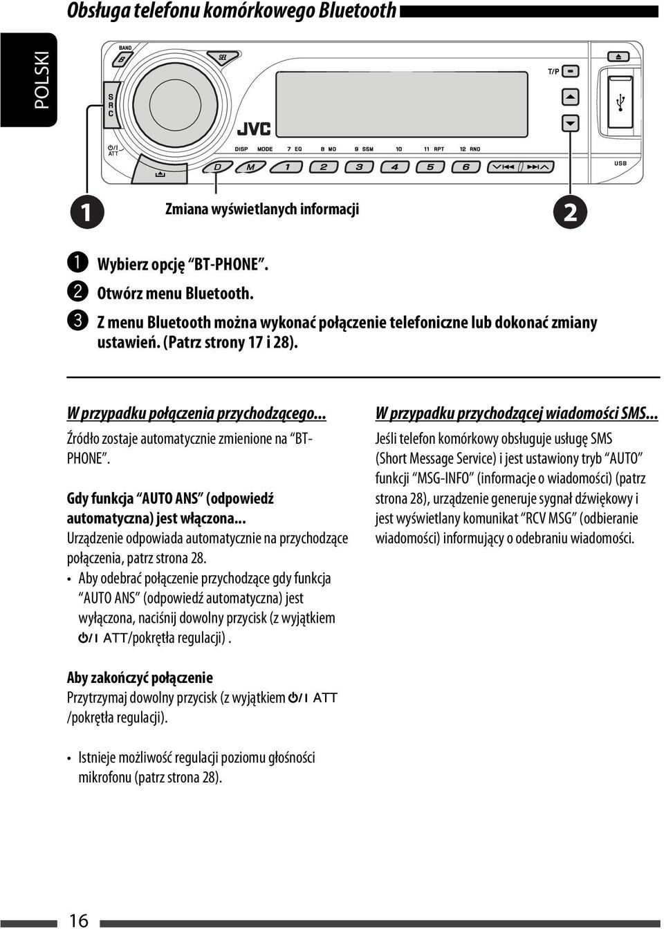 .. Źródło zostaje automatycznie zmienione na BT- PHONE. Gdy funkcja AUTO ANS (odpowiedź automatyczna) jest włączona... Urządzenie odpowiada automatycznie na przychodzące połączenia, patrz strona 28.