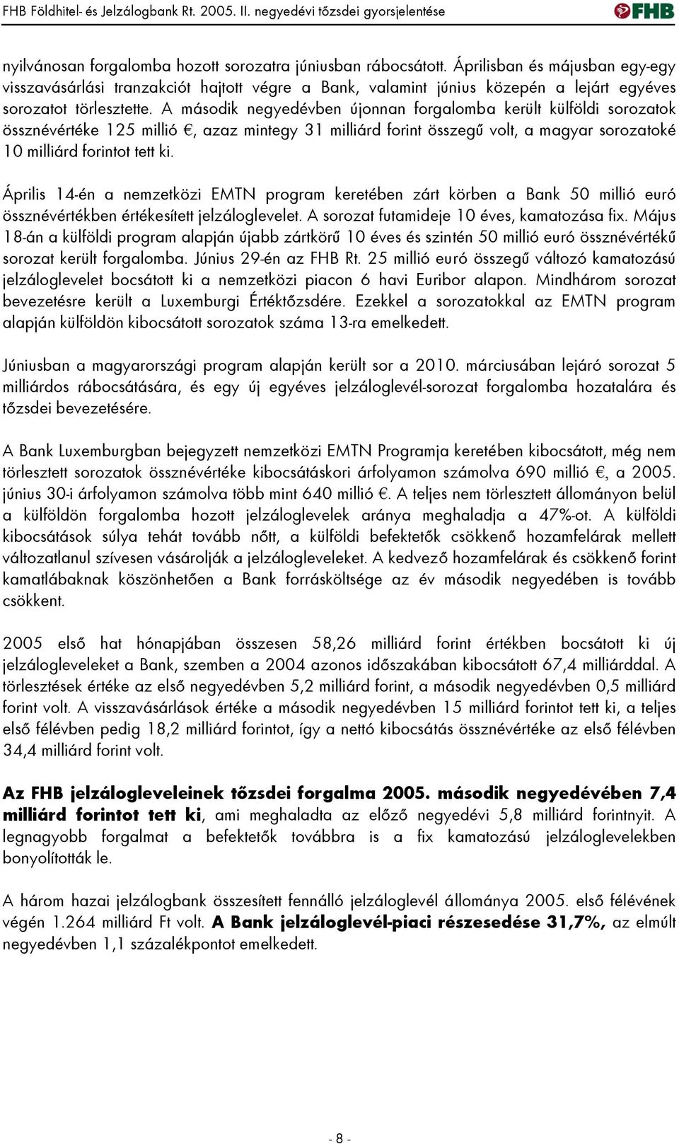 A második negyedévben újonnan forgalomba került külföldi sorozatok össznévértéke 125 millió, azaz mintegy 31 milliárd forint összegű volt, a magyar sorozatoké 10 milliárd forintot tett ki.