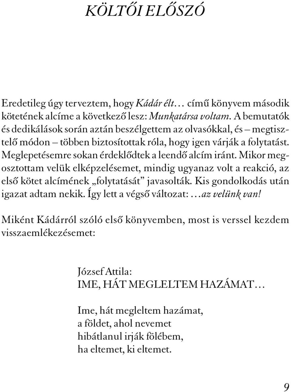 Meglepetésemre sokan érdeklõdtek a leendõ alcím iránt. Mikor megosztottam velük elképzelésemet, mindig ugyanaz volt a reakció, az elsõ kötet alcímének folytatását javasolták.