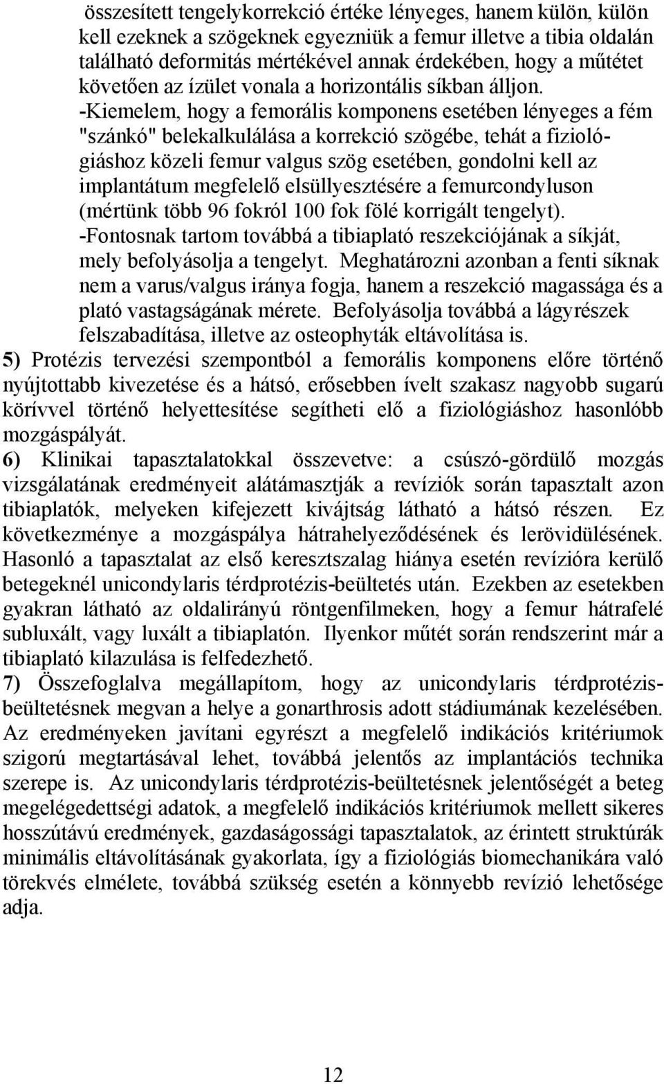 -Kiemelem, hogy a femorális komponens esetében lényeges a fém "szánkó" belekalkulálása a korrekció szögébe, tehát a fiziológiáshoz közeli femur valgus szög esetében, gondolni kell az implantátum