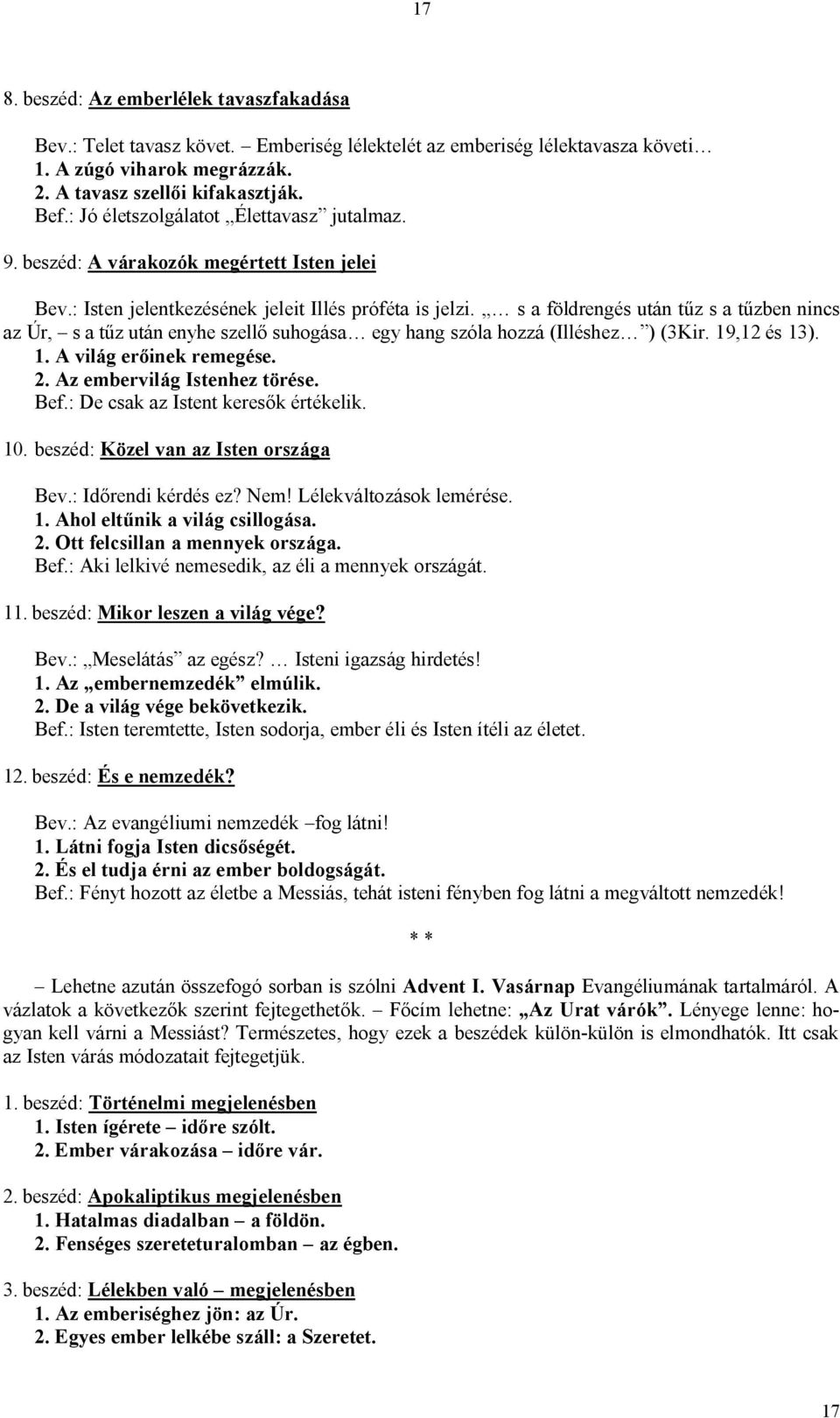 s a földrengés után tűz s a tűzben nincs az Úr, s a tűz után enyhe szellő suhogása egy hang szóla hozzá (Illéshez ) (3Kir. 19,12 és 13). 1. A világ erőinek remegése. 2. Az embervilág Istenhez törése.