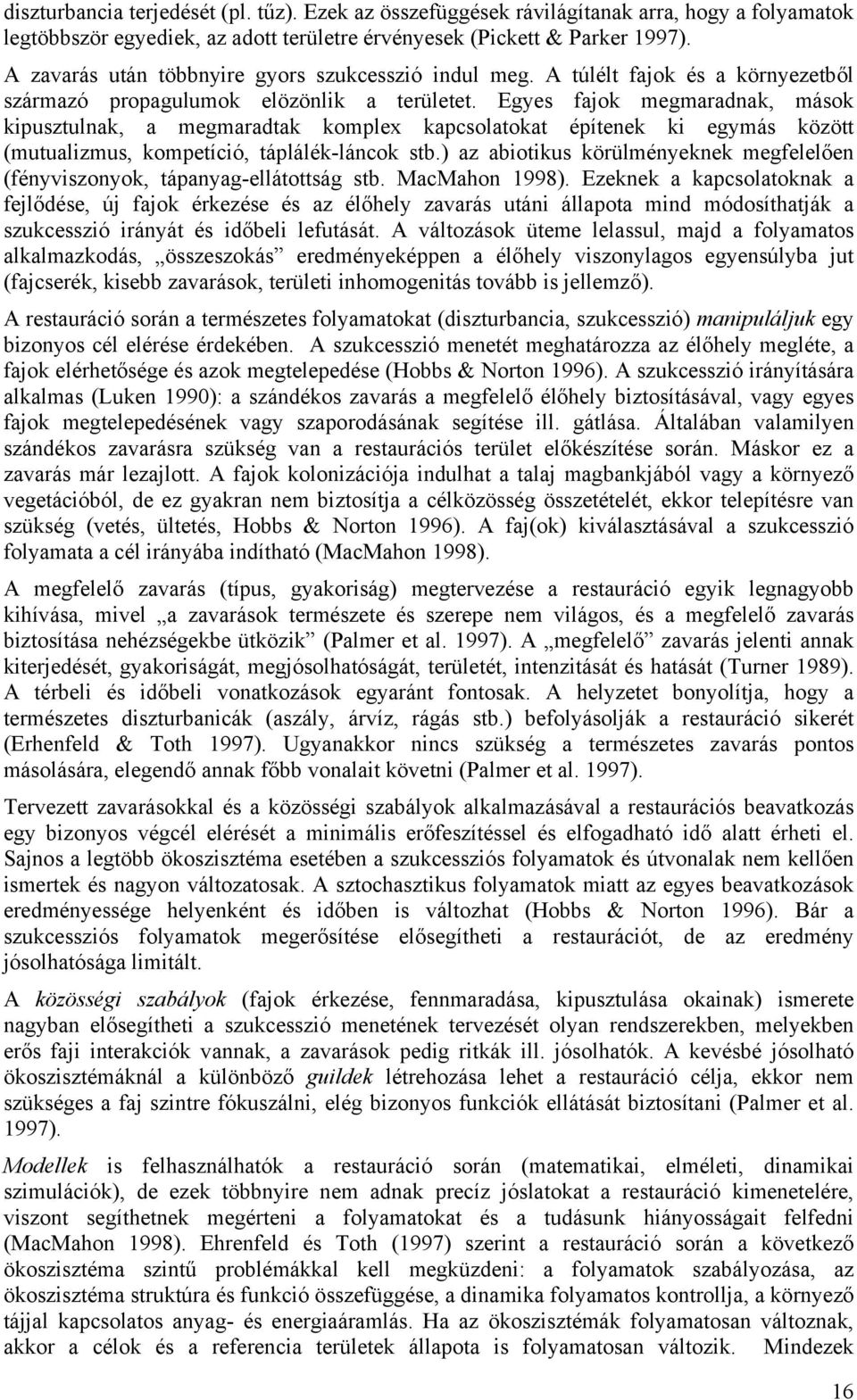 Egyes fajok megmaradnak, mások kipusztulnak, a megmaradtak komplex kapcsolatokat építenek ki egymás között (mutualizmus, kompetíció, táplálék-láncok stb.