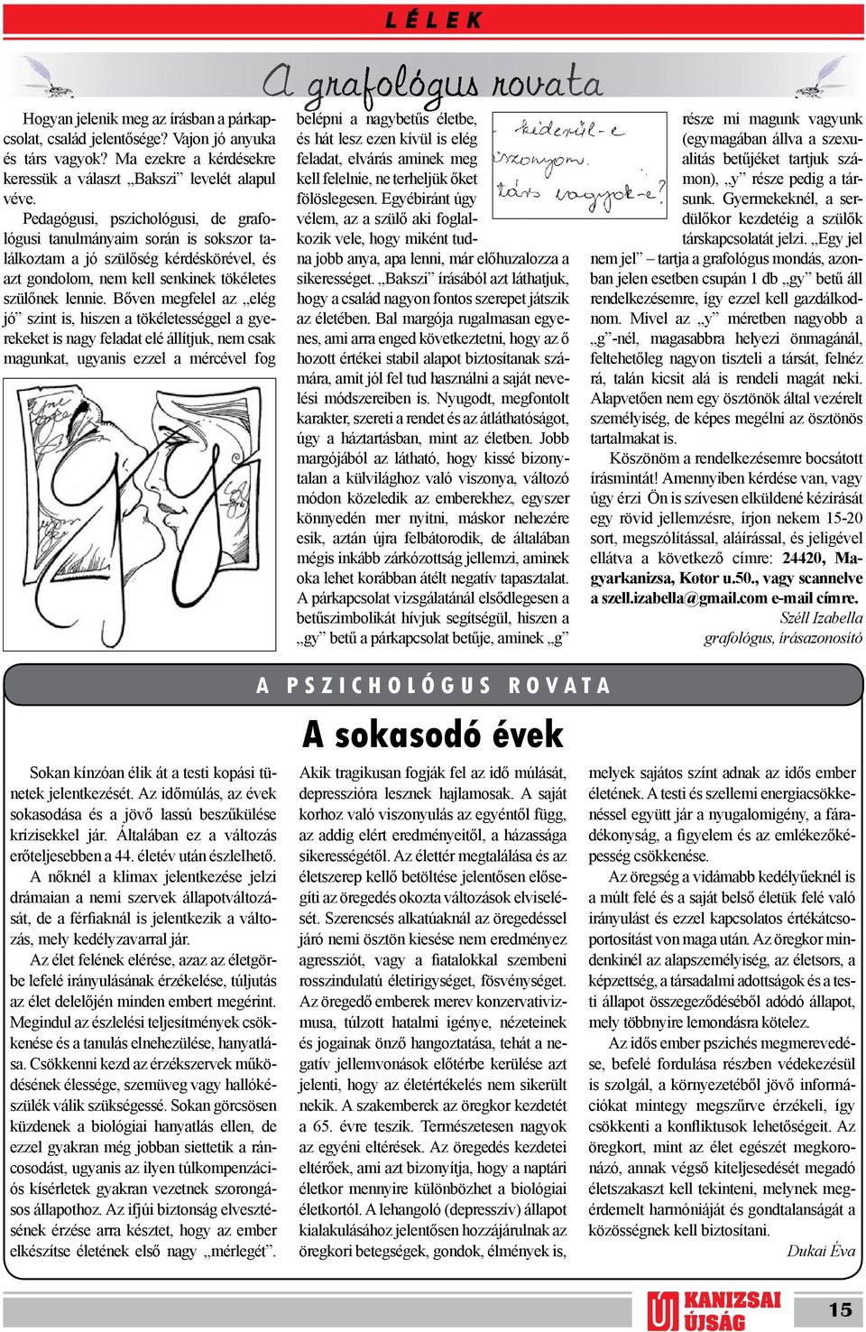 Bőven megfelel az elég jó szint is, hiszen a tökéletességgel a gyerekeket is nagy feladat elé állítjuk, nem csak magunkat, ugyanis ezzel a mércével fog belépni a nagybetűs életbe, és hát lesz ezen