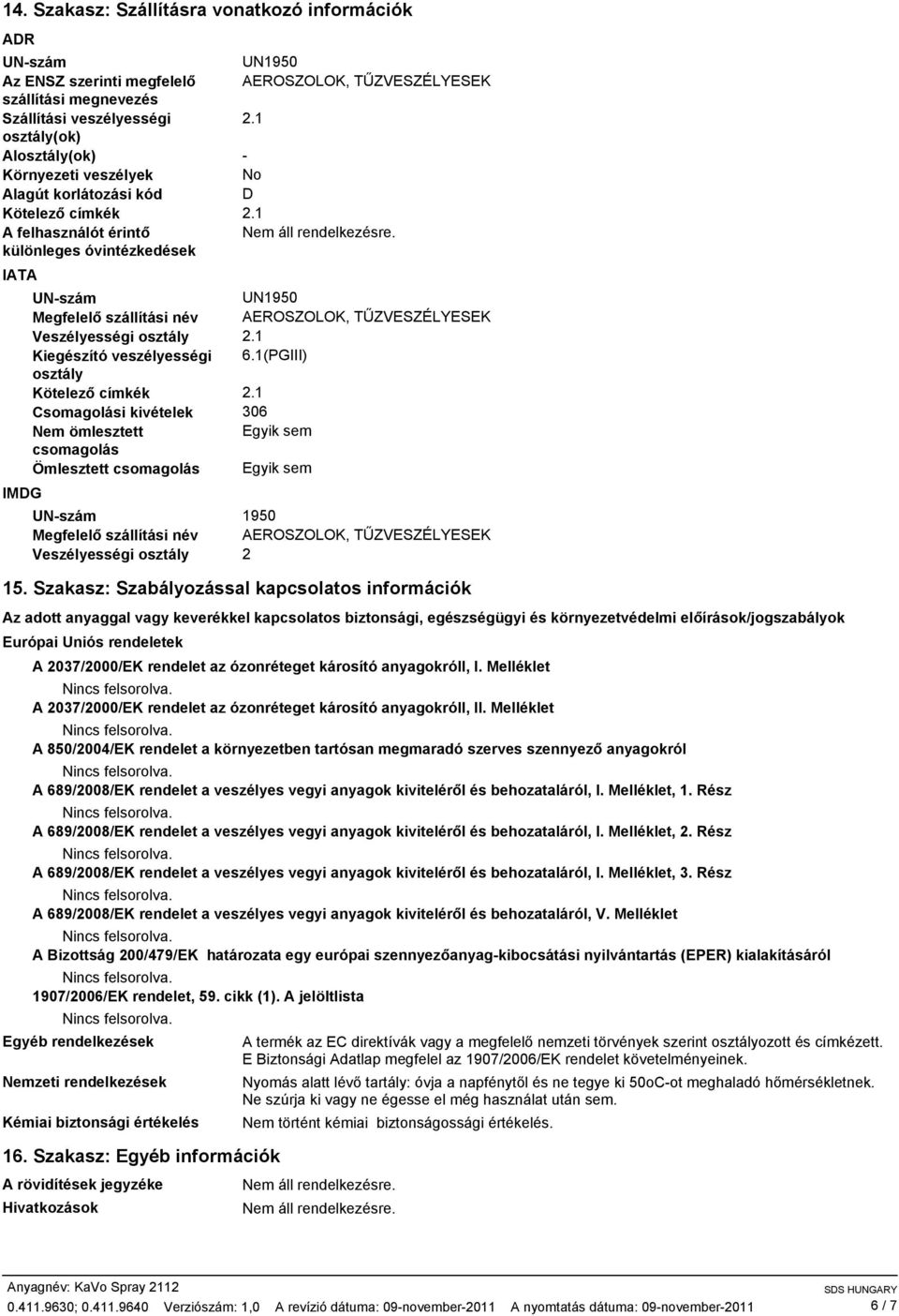 kivételek Nem ömlesztett csomagolás Ömlesztett csomagolás UNszám Megfelelı szállítási név Veszélyességi osztály UN1950 AEROSZOLOK, TŐZVESZÉLYESEK No D UN1950 AEROSZOLOK, TŐZVESZÉLYESEK 6.