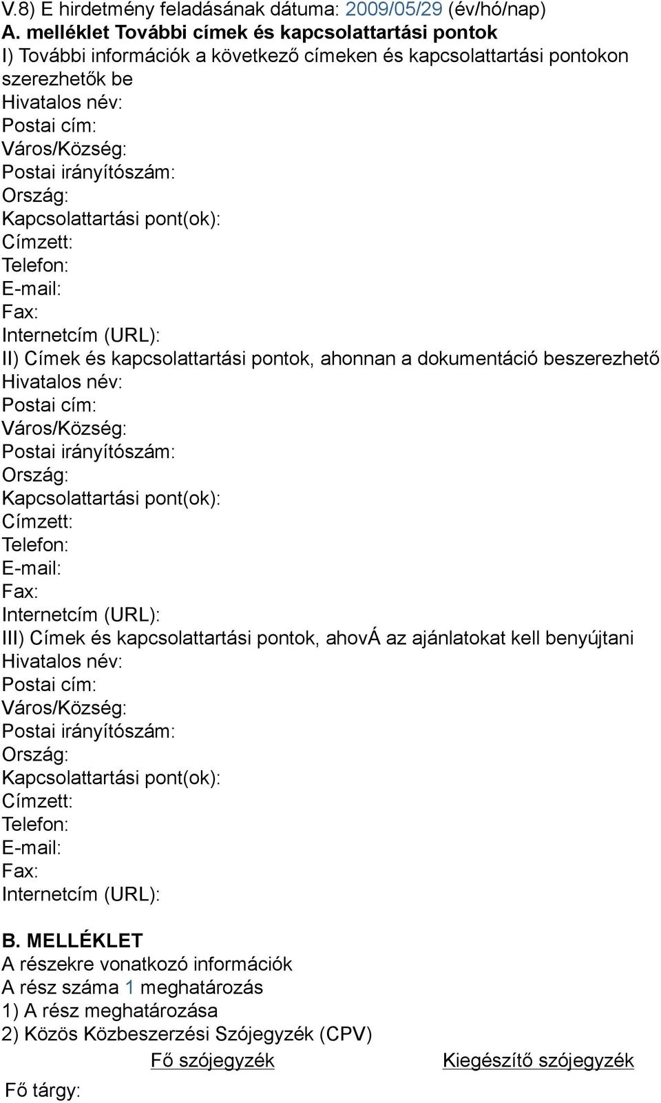 Ország: Kapcsolattartási pont(ok): Címzett: Telefon: E-mail: Fax: Internetcím (URL): II) Címek és kapcsolattartási pontok, ahonnan a dokumentáció beszerezhető Hivatalos név: Postai cím: Város/Község: