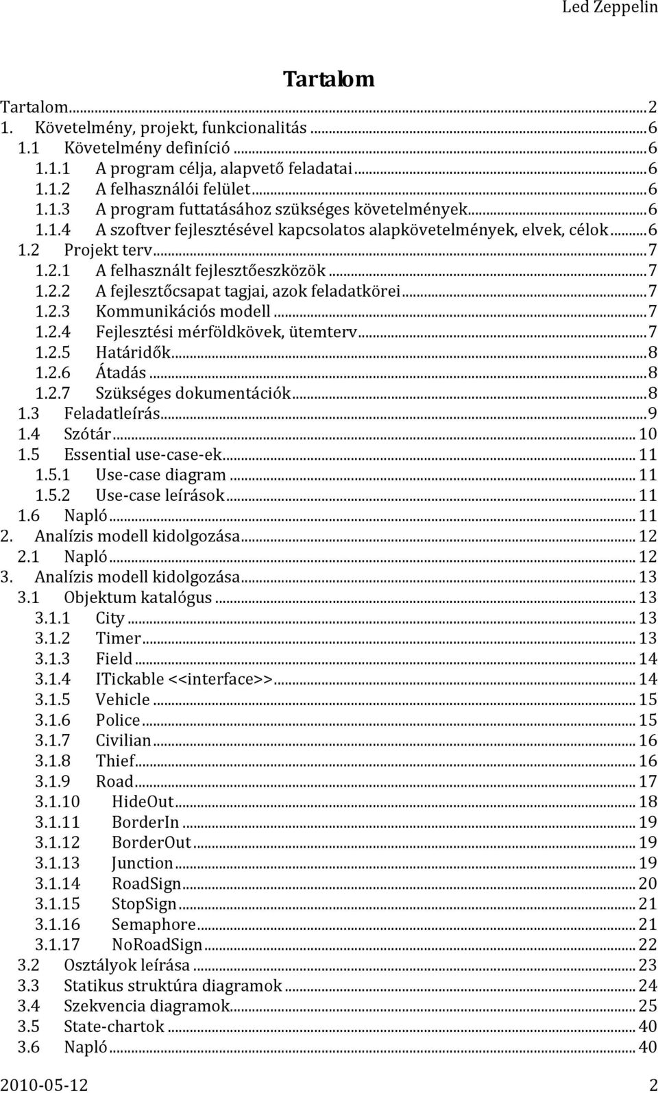 .. 7 1.2.3 Kommunikációs modell... 7 1.2.4 Fejlesztési mérföldkövek, ütemterv... 7 1.2.5 Határidők... 8 1.2.6 Átadás... 8 1.2.7 Szükséges dokumentációk... 8 1.3 Feladatleírás... 9 1.4 Szótár... 10 1.