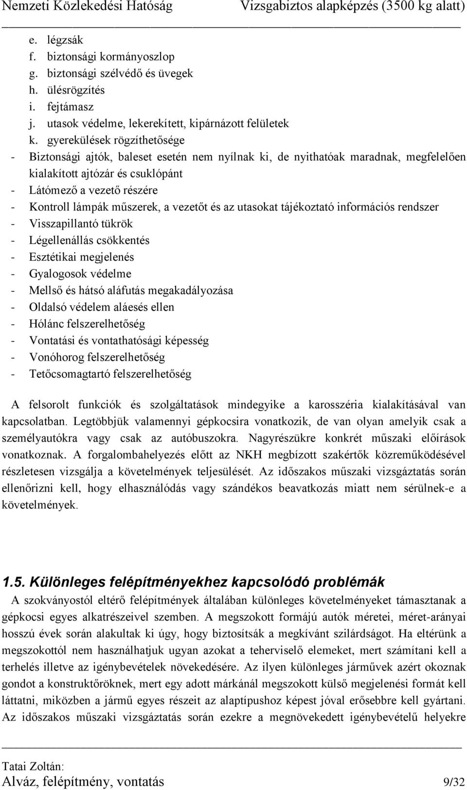 műszerek, a vezetőt és az utasokat tájékoztató információs rendszer - Visszapillantó tükrök - Légellenállás csökkentés - Esztétikai megjelenés - Gyalogosok védelme - Mellső és hátsó aláfutás