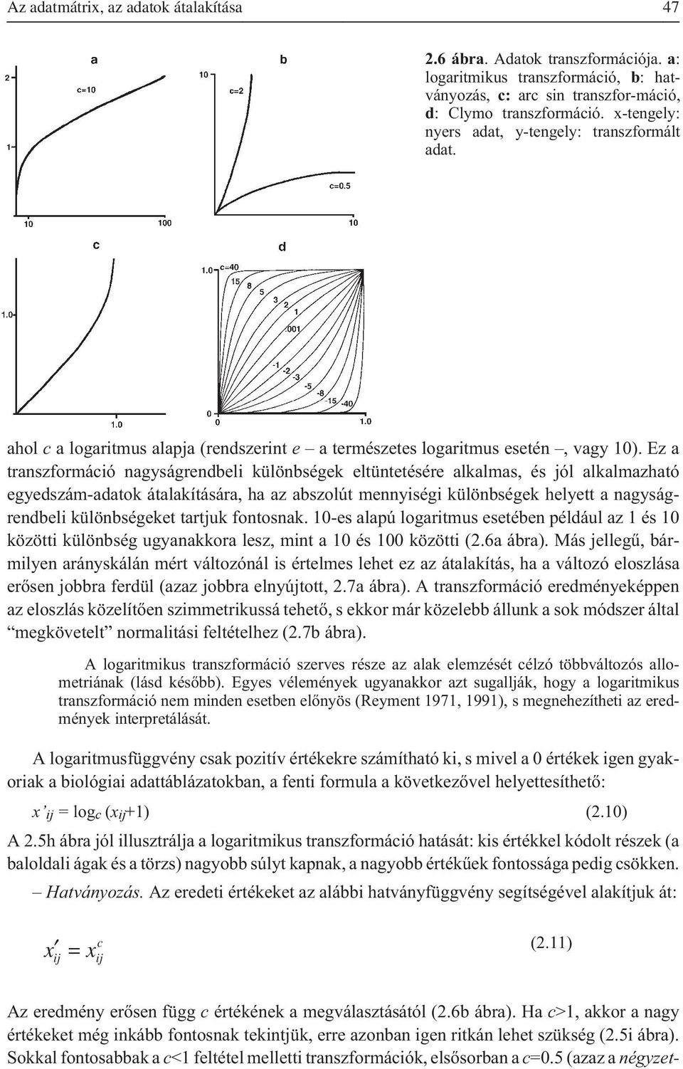 Ez a transzformáció nagyságrendbeli különbségek eltüntetésére alkalmas, és jól alkalmazható egyedszám-adatok átalakítására, ha az abszolút mennyiségi különbségek helyett a nagyságrendbeli