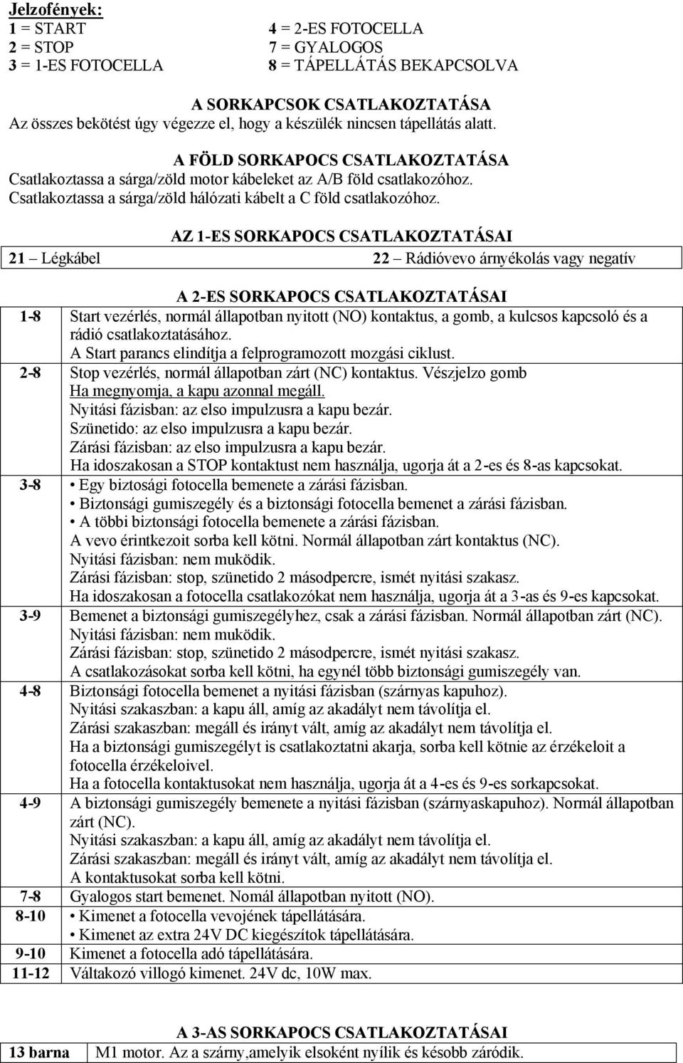 AZ 1-ES SORKAPOCS CSATLAKOZTATÁSAI 21 Légkábel 22 Rádióvevo árnyékolás vagy negatív A 2-ES SORKAPOCS CSATLAKOZTATÁSAI 1-8 Start vezérlés, normál állapotban nyitott (NO) kontaktus, a gomb, a kulcsos