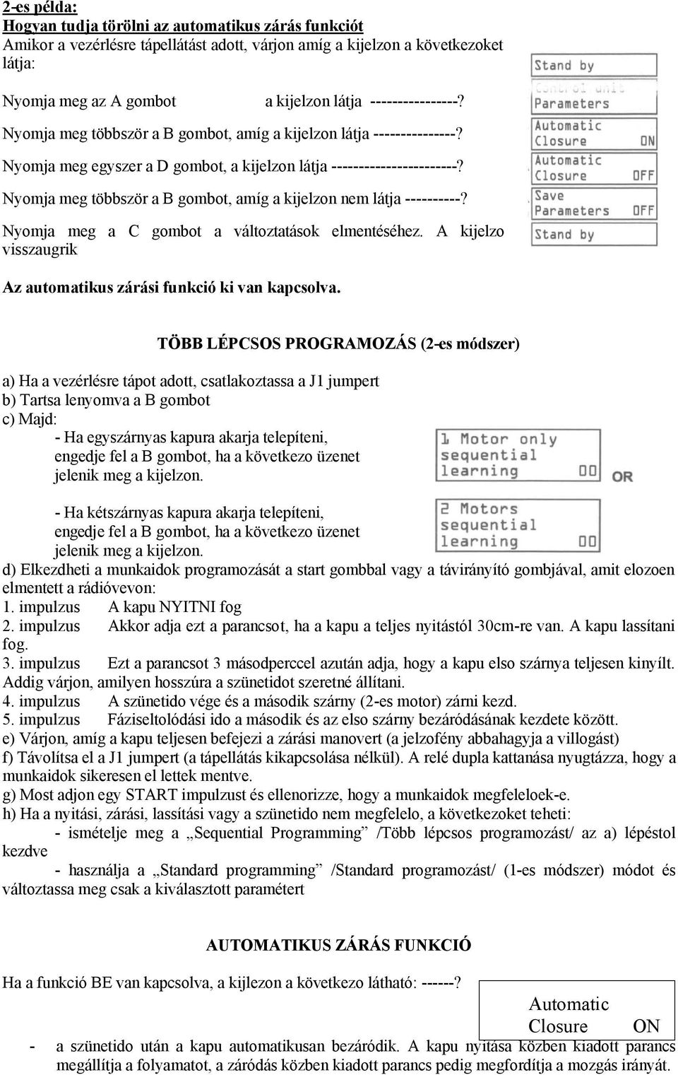 Nyomja meg többször a B gombot, amíg a kijelzon nem látja ----------? Nyomja meg a C gombot a változtatások elmentéséhez. A kijelzo visszaugrik Az automatikus zárási funkció ki van kapcsolva.