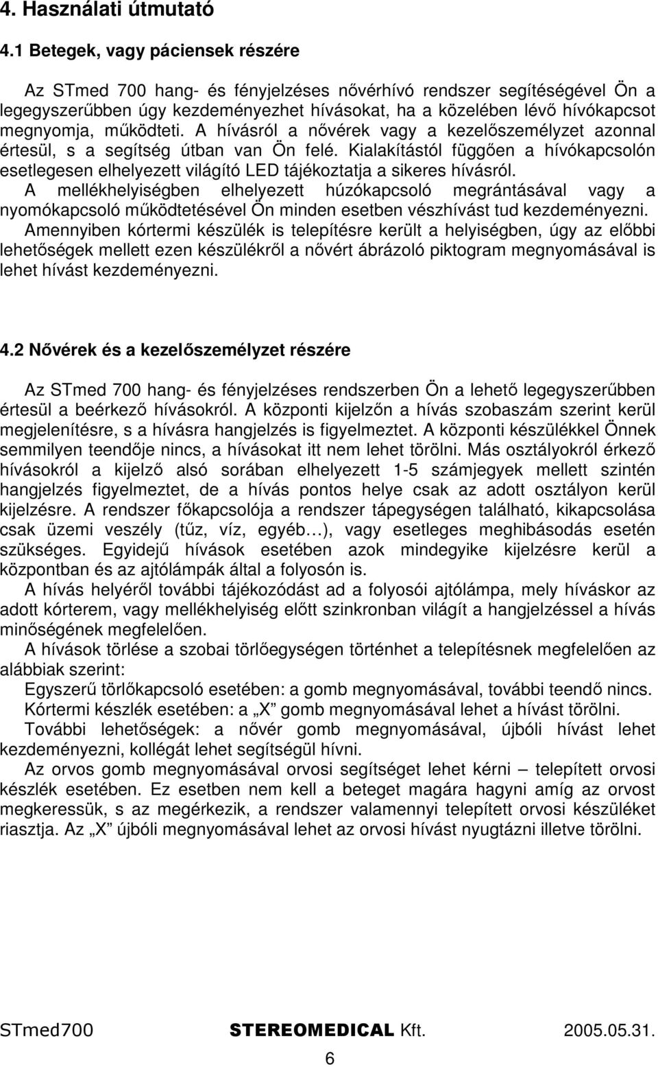 mőködteti. A hívásról a nıvérek vagy a kezelıszemélyzet azonnal értesül, s a segítség útban van Ön felé.