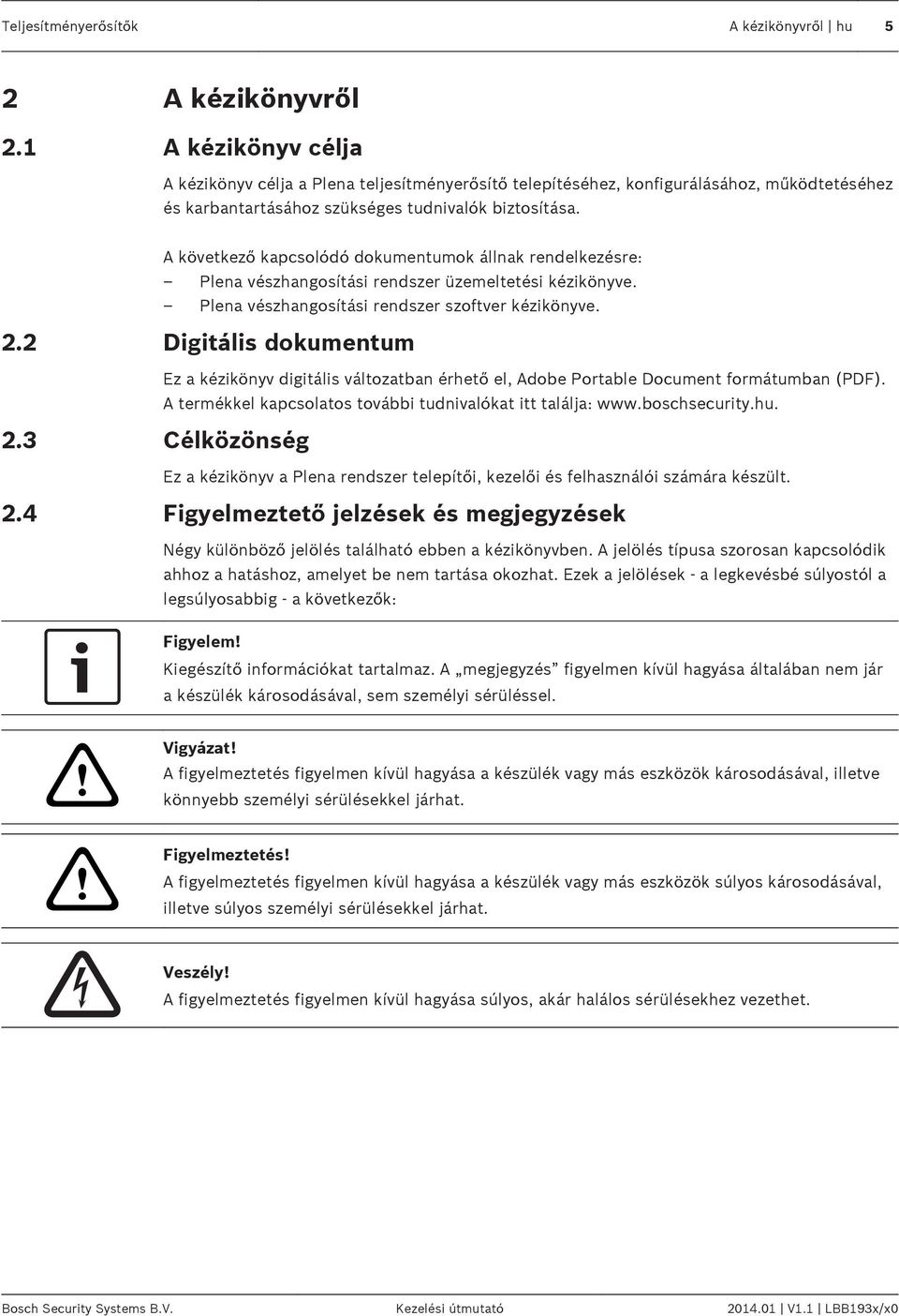 A következő kapcsolódó dokumentumok állnak rendelkezésre: Plena vészhangosítási rendszer üzemeltetési kézikönyve. Plena vészhangosítási rendszer szoftver kézikönyve. 2.