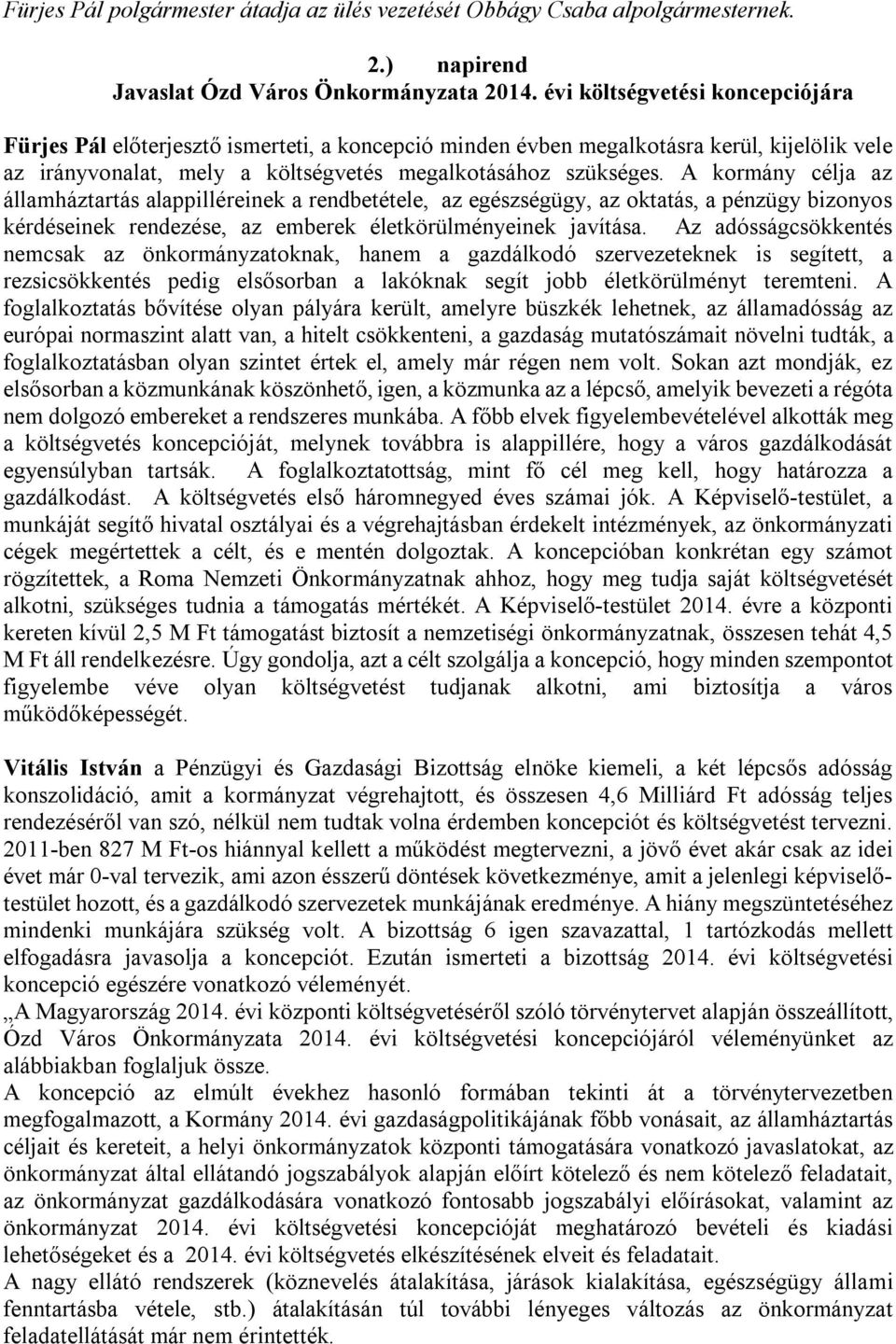 A kormány célja az államháztartás alappilléreinek a rendbetétele, az egészségügy, az oktatás, a pénzügy bizonyos kérdéseinek rendezése, az emberek életkörülményeinek javítása.