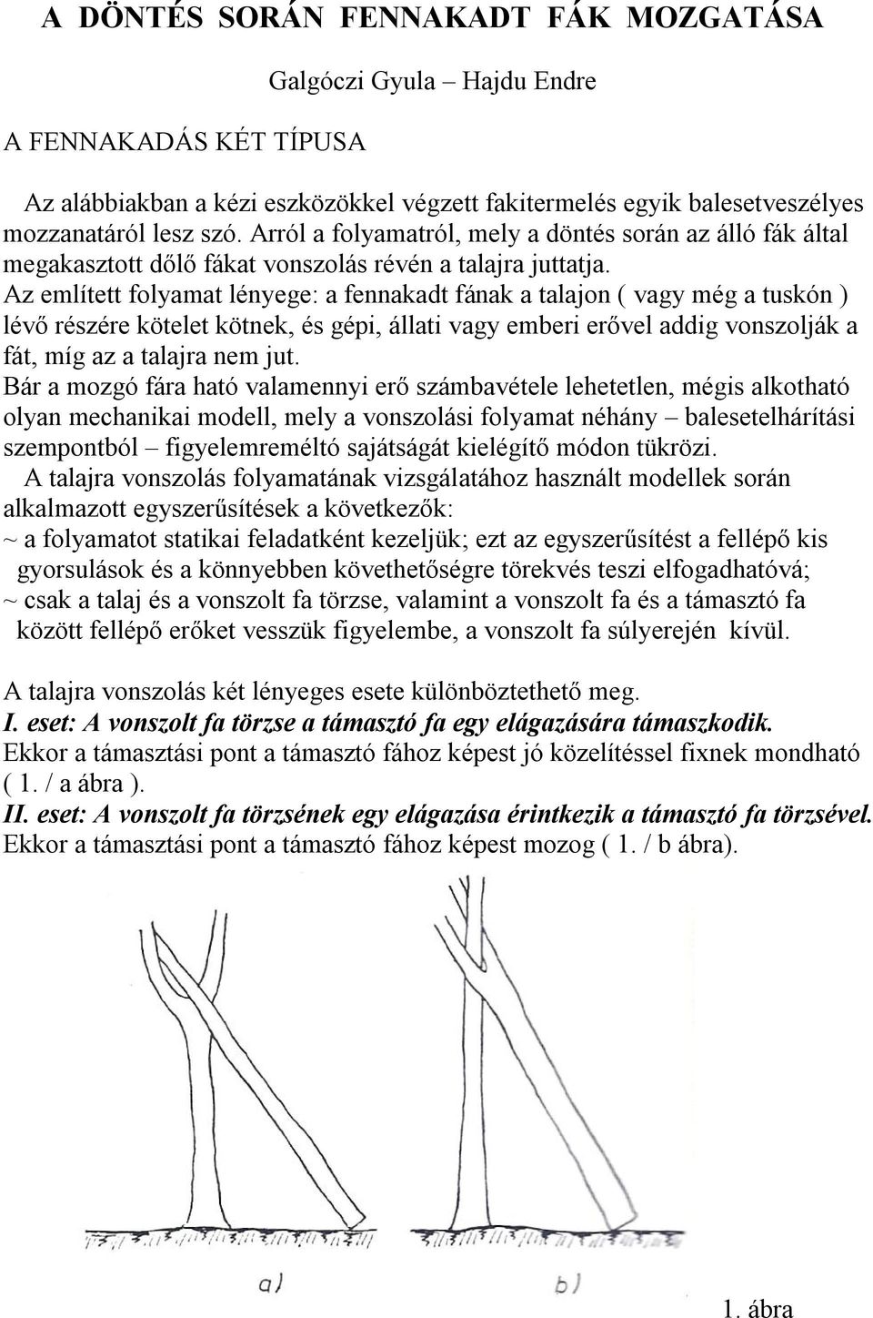 Az említett folyamat lényege: a fennakadt fának a talajon ( vagy még a tuskón ) lévő részére kötelet kötnek, és gépi, állati vagy emberi erővel addig vonszolják a fát, míg az a talajra nem jut.