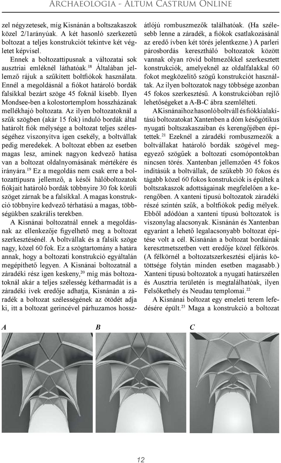 Ennél a megoldásnál a fiókot határoló bordák falsíkkal bezárt szöge 45 foknál kisebb. Ilyen Mondsee-ben a kolostortemplom hosszházának mellékhajó boltozata.