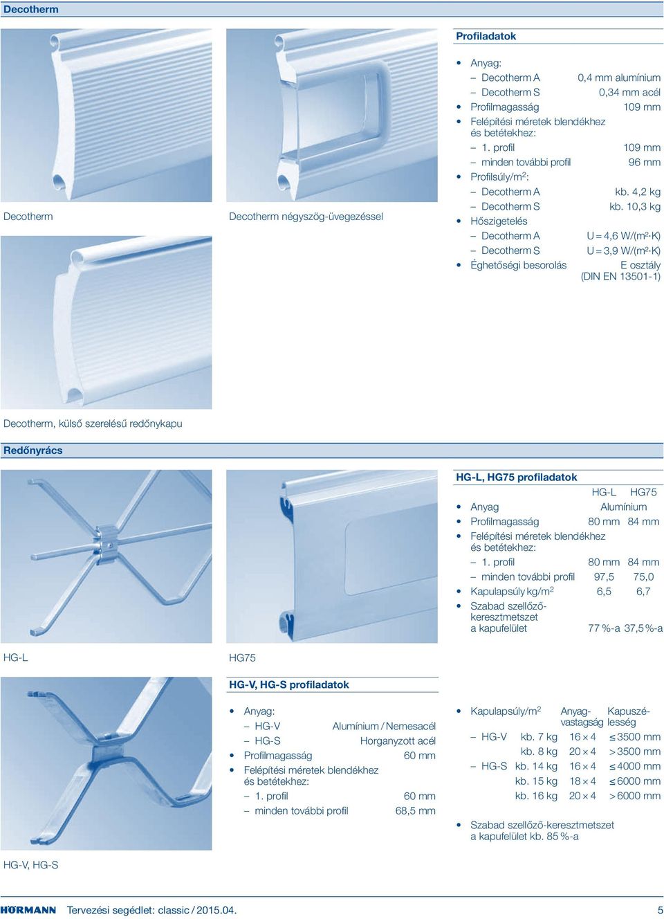 10,3 kg Hőszigetelés Decotherm A U = 4,6 W/ (m² K) Decotherm S U = 3,9 W/ (m² K) Éghetőségi besorolás E osztály (DIN EN 13501-1) Decotherm, külső szerelésű redőnykapu Redőnyrács HG-L, HG75