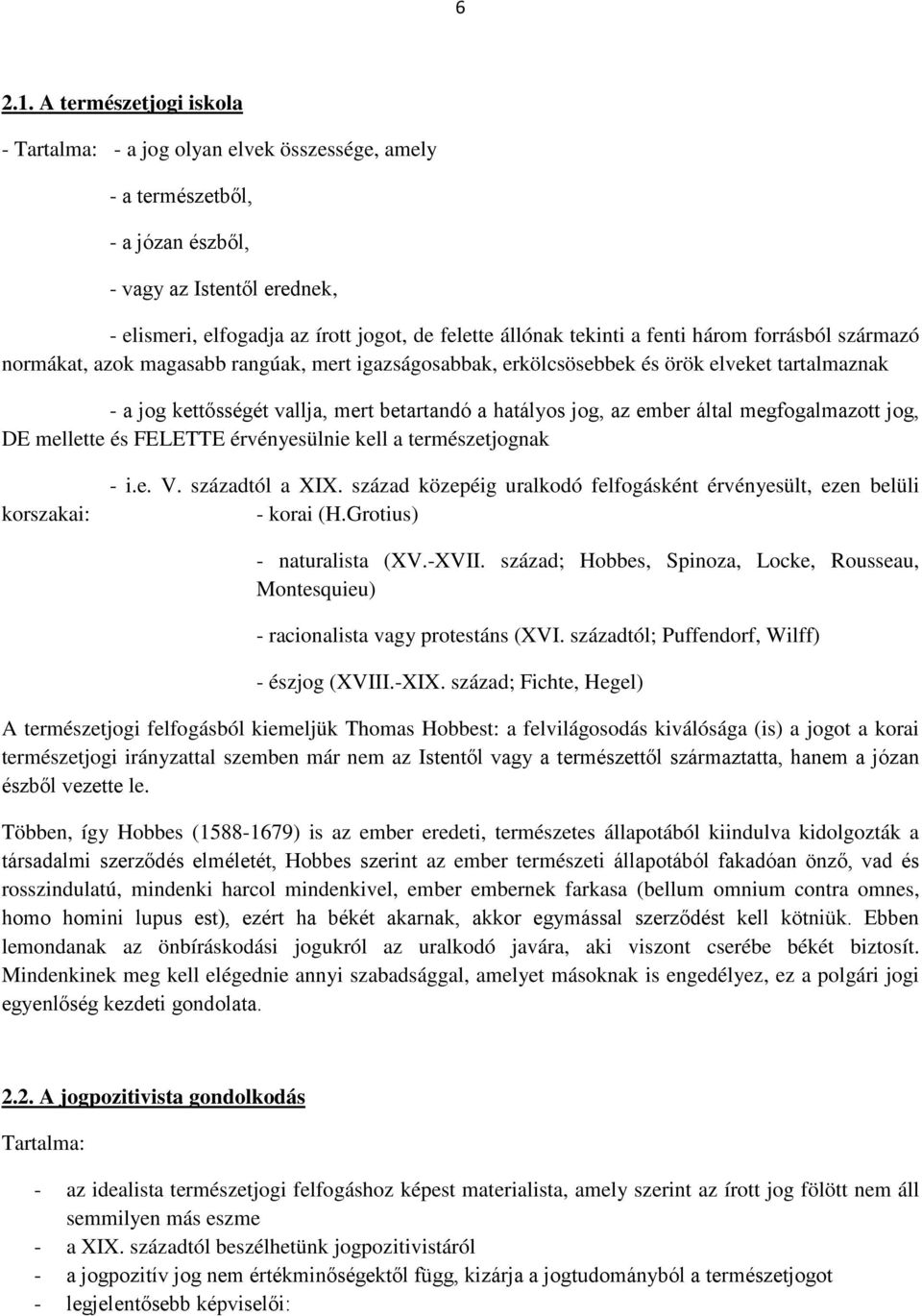 tekinti a fenti három forrásból származó normákat, azok magasabb rangúak, mert igazságosabbak, erkölcsösebbek és örök elveket tartalmaznak - a jog kettősségét vallja, mert betartandó a hatályos jog,