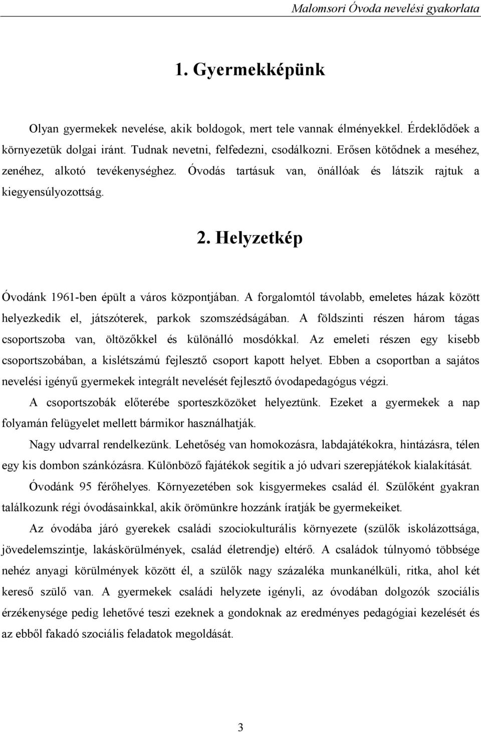 A forgalomtól távolabb, emeletes házak között helyezkedik el, játszóterek, parkok szomszédságában. A földszinti részen három tágas csoportszoba van, öltözőkkel és különálló mosdókkal.