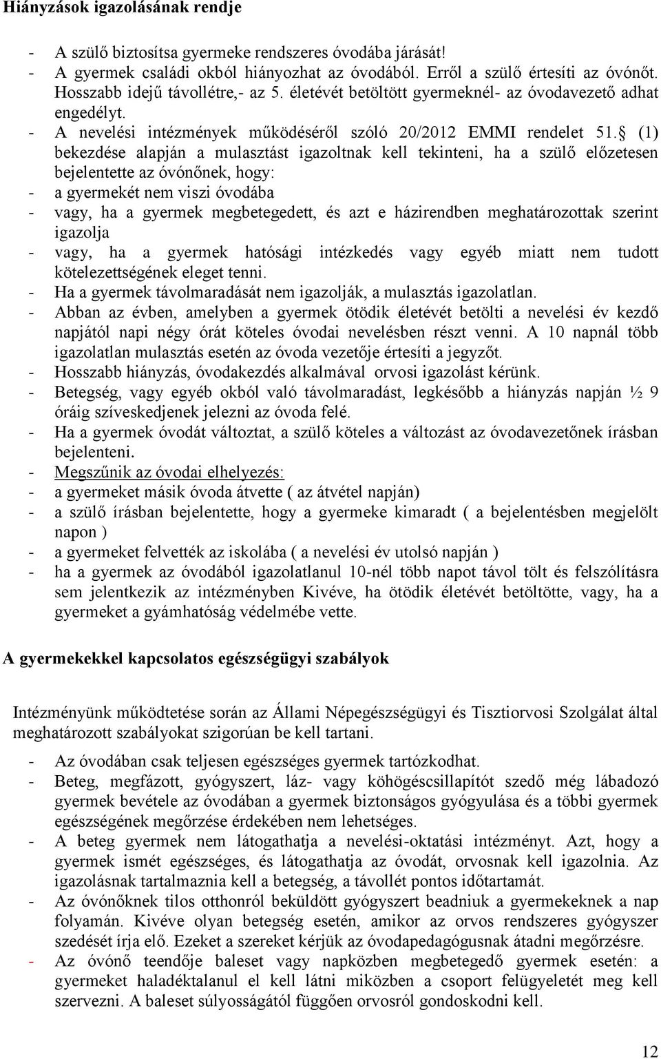 (1) bekezdése alapján a mulasztást igazoltnak kell tekinteni, ha a szülő előzetesen bejelentette az óvónőnek, hogy: - a gyermekét nem viszi óvodába - vagy, ha a gyermek megbetegedett, és azt e