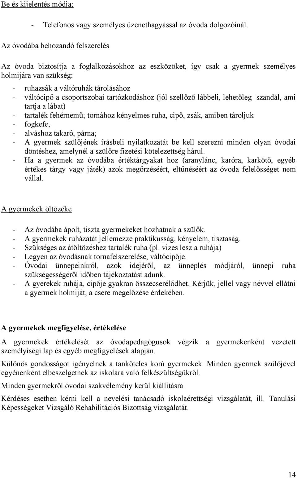 csoportszobai tartózkodáshoz (jól szellőző lábbeli, lehetőleg szandál, ami tartja a lábat) - tartalék fehérnemű; tornához kényelmes ruha, cipő, zsák, amiben tároljuk - fogkefe, - alváshoz takaró,