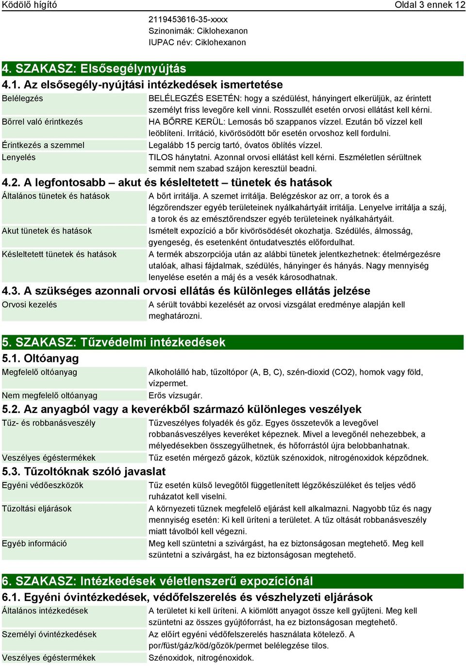 Rosszullét esetén orvosi ellátást kell kérni. HA BŐRRE KERÜL: Lemosás bő szappanos vízzel. Ezután bő vízzel kell leöblíteni. Irritáció, kivörösödött bőr esetén orvoshoz kell fordulni.