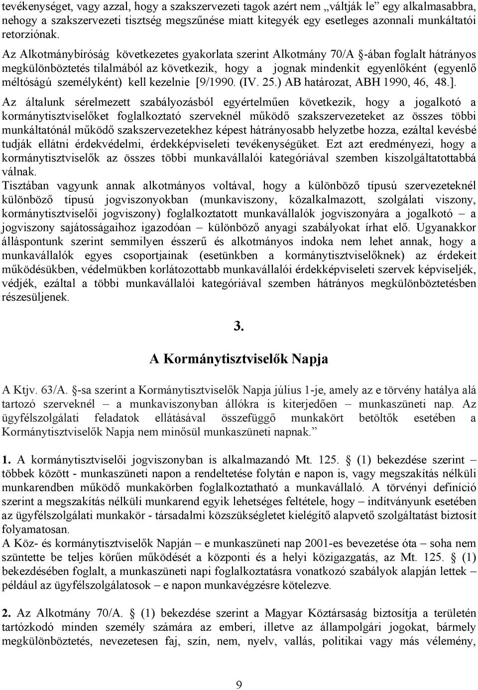 Az Alkotmánybíróság következetes gyakorlata szerint Alkotmány 70/A -ában foglalt hátrányos megkülönböztetés tilalmából az következik, hogy a jognak mindenkit egyenlőként (egyenlő méltóságú