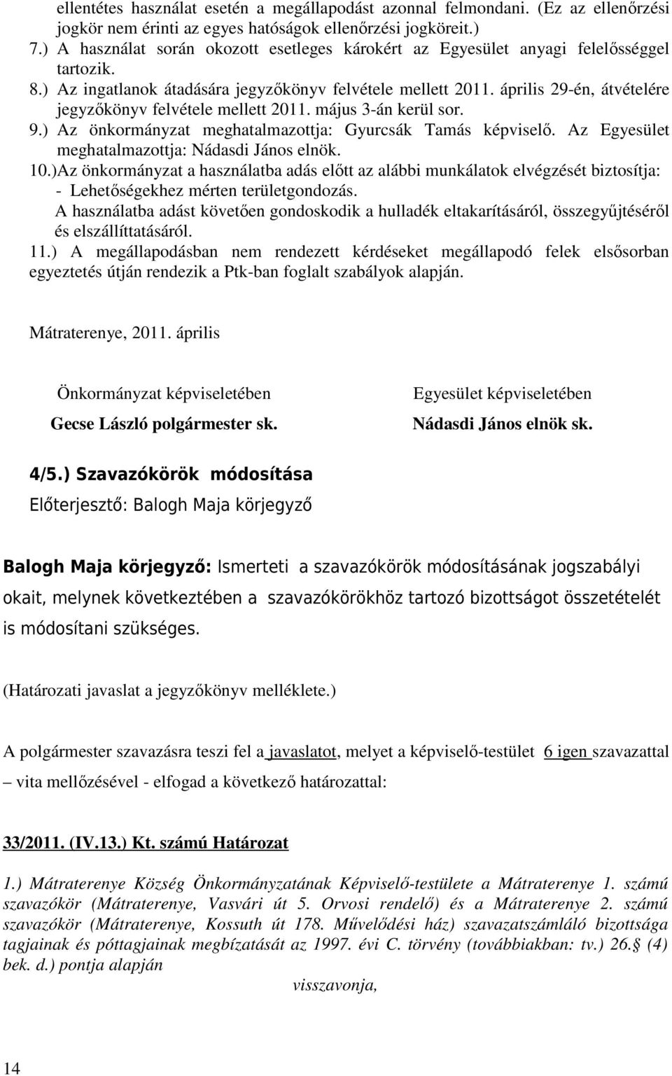 április 29-én, átvételére jegyzőkönyv felvétele mellett 2011. május 3-án kerül sor. 9.) Az önkormányzat meghatalmazottja: Gyurcsák Tamás képviselő. Az Egyesület meghatalmazottja: Nádasdi János elnök.