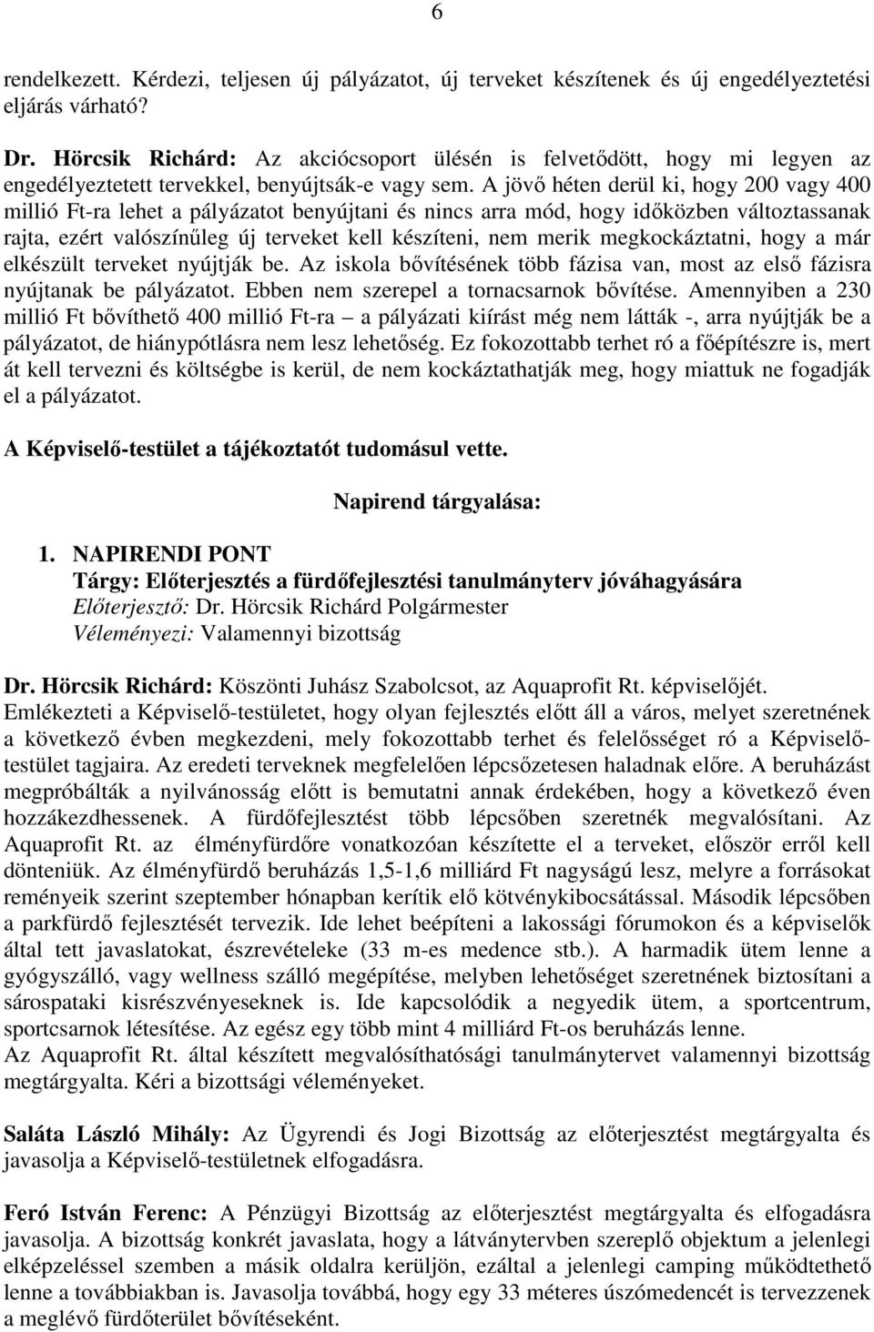 A jövı héten derül ki, hogy 200 vagy 400 millió Ft-ra lehet a pályázatot benyújtani és nincs arra mód, hogy idıközben változtassanak rajta, ezért valószínőleg új terveket kell készíteni, nem merik