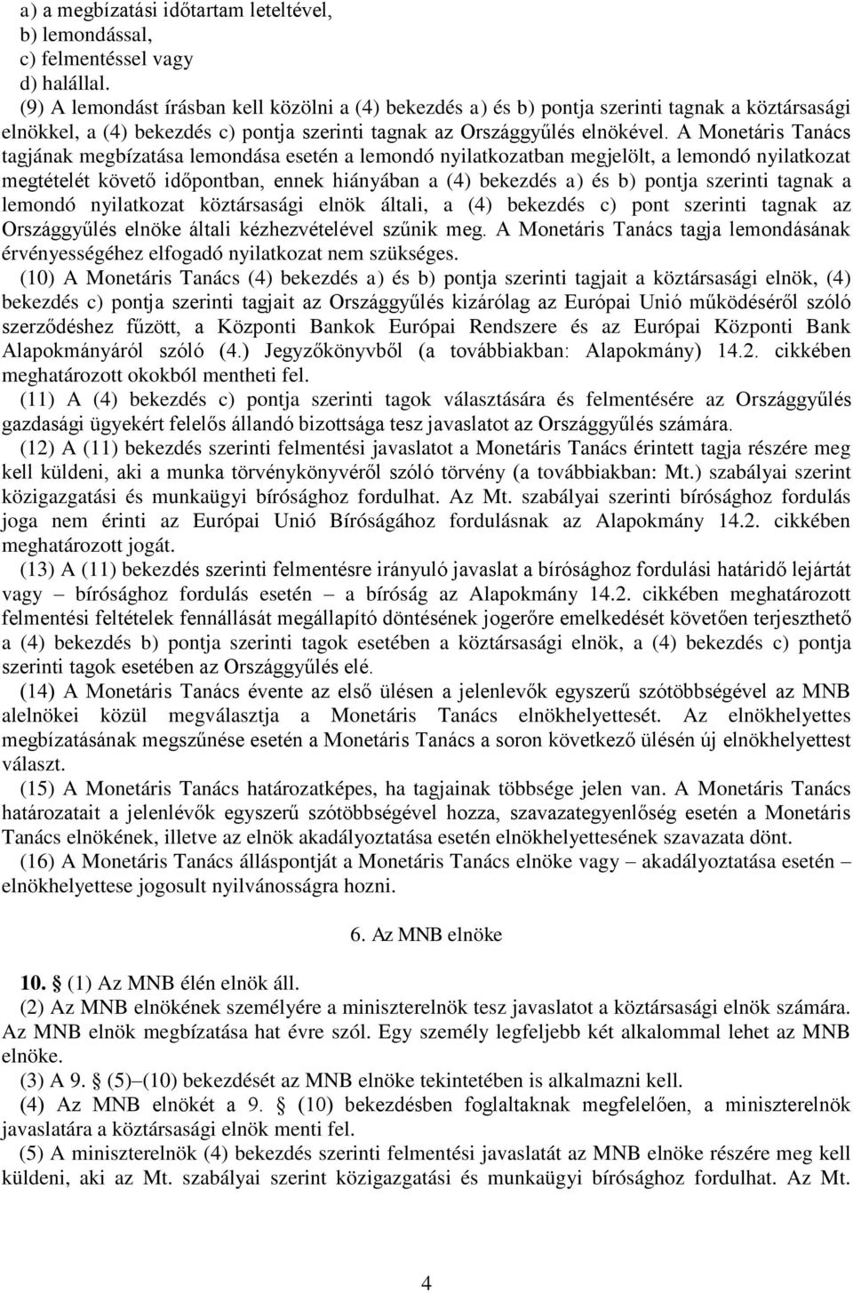 A Monetáris Tanács tagjának megbízatása lemondása esetén a lemondó nyilatkozatban megjelölt, a lemondó nyilatkozat megtételét követő időpontban, ennek hiányában a (4) bekezdés a) és b) pontja