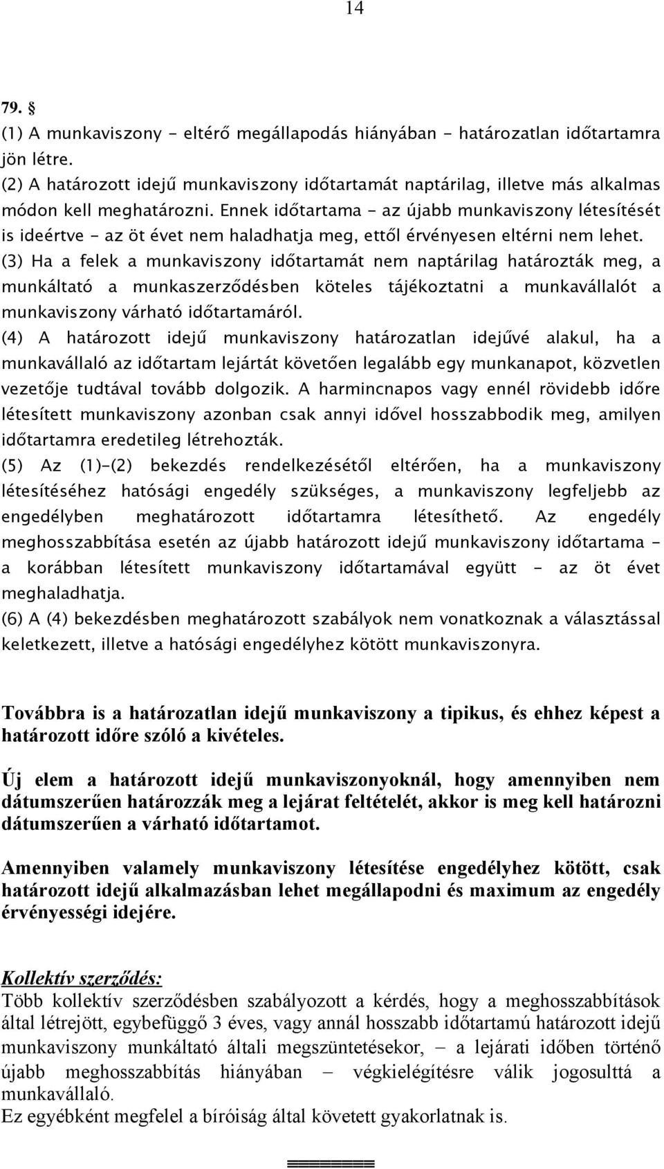 Ennek időtartama - az újabb munkaviszony létesítését is ideértve - az öt évet nem haladhatja meg, ettől érvényesen eltérni nem lehet.