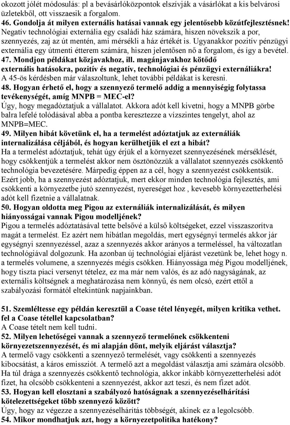 Negatív technológiai externália egy családi ház számára, hiszen növekszik a por, szennyezés, zaj az út mentén, ami mérsékli a ház értékét is.