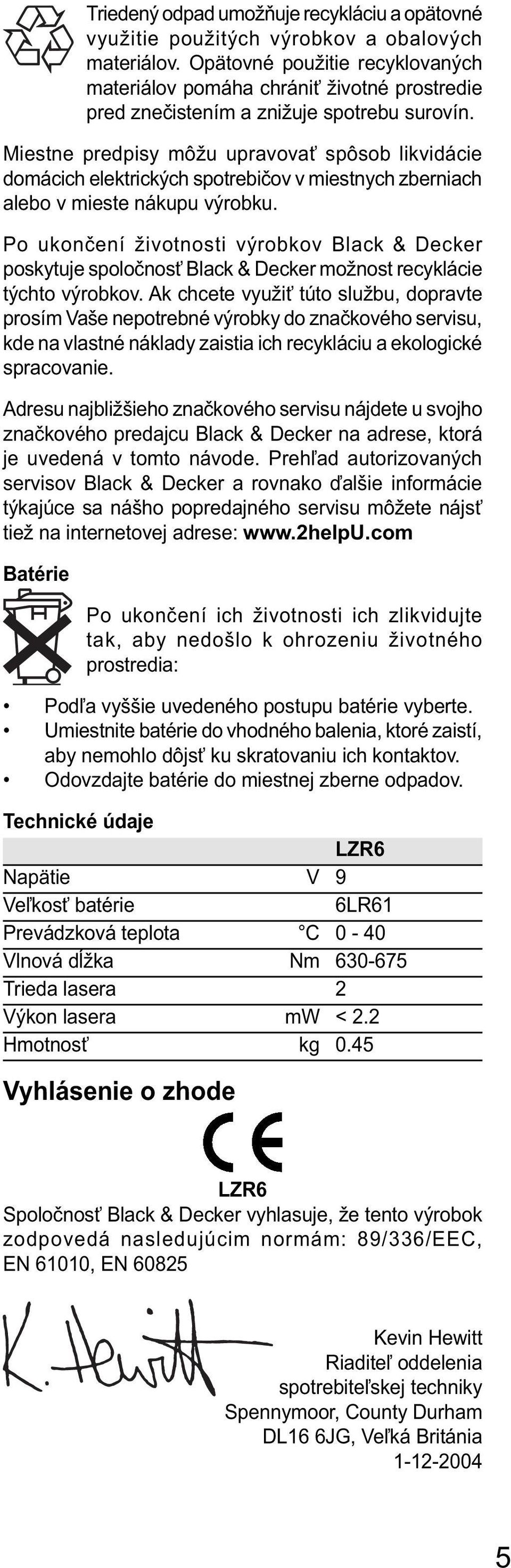 Miestne predpisy môžu upravovať spôsob likvidácie domácich elektrických spotrebičov v miestnych zberniach alebo v mieste nákupu výrobku.