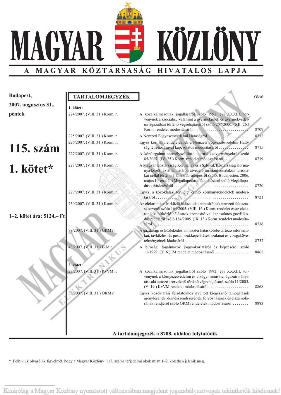 (XII. 26.) Korm. ren de let mó do sí tá sá ról... 8709 225/2007. (VIII. 31.) Korm. r. A Nemzeti Fogyasztóvédelmi Hatóságról... 8712 226/2007. (VIII. 31.) Korm. r. Egyes kormányrendeleteknek a Nemzeti Fogyasztóvédelmi Ható - ság létrehozásával kapcsolatos módosításáról.