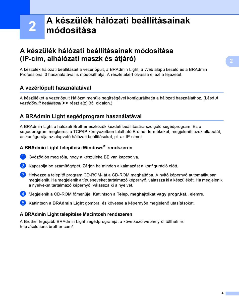 A vezérlőpult használatával 2 A készüléket a vezérlőpult Hálózat menüje segítségével konfigurálhatja a hálózati használathoz. (Lásd A vezérlőpult beállításai uu részt a(z) 35. oldalon.