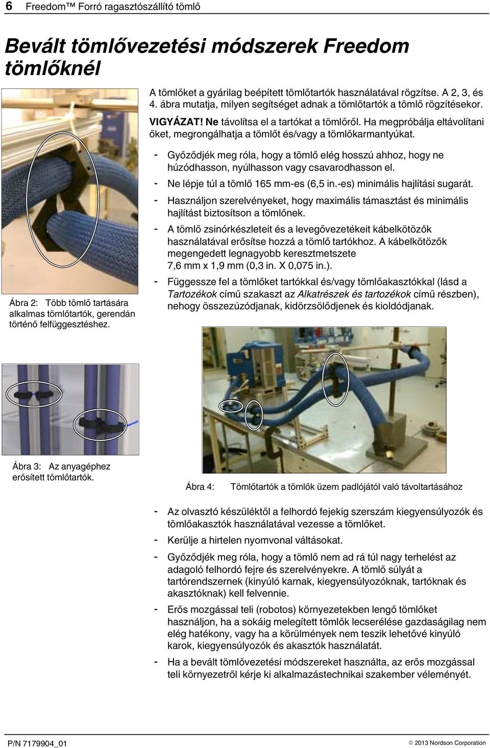 Ha megpróbálja eltávolítani őket, megrongálhatja a tömlőt és/vagy a tömlőkarmantyúkat. Ábra 2: Több tömlő tartására alkalmas tömlőtartók, gerendán történő felfüggesztéshez.