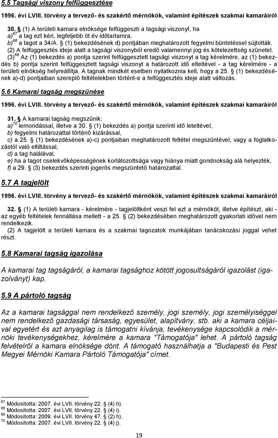 (3) 69 Az (1) bekezdés a) pontja szerint felfüggesztett tagsági viszonyt a tag kérelmére, az (1) bekezdés b) pontja szerint felfüggesztett tagsági viszonyt a határozott idő elteltével - a tag