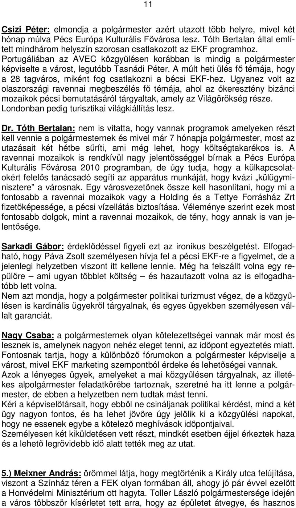 Portugáliában az AVEC közgyűlésen korábban is mindig a polgármester képviselte a várost, legutóbb Tasnádi Péter. A múlt heti ülés fő témája, hogy a 28 tagváros, miként fog csatlakozni a bécsi EKF-hez.