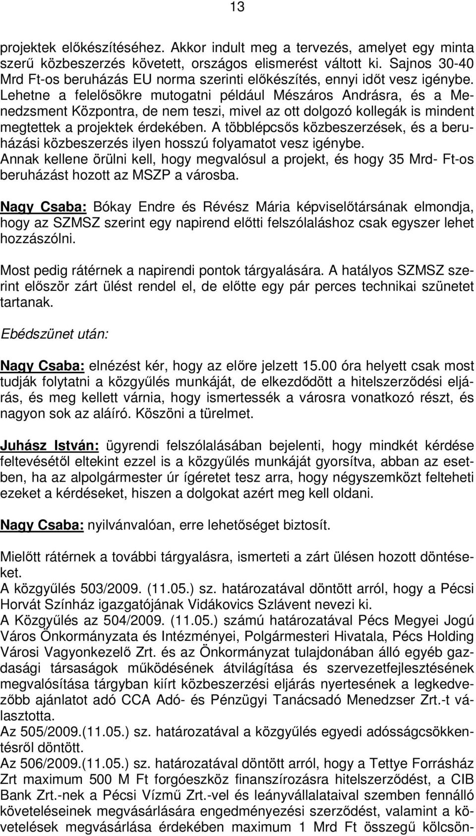 Lehetne a felelősökre mutogatni például Mészáros Andrásra, és a Menedzsment Központra, de nem teszi, mivel az ott dolgozó kollegák is mindent megtettek a projektek érdekében.