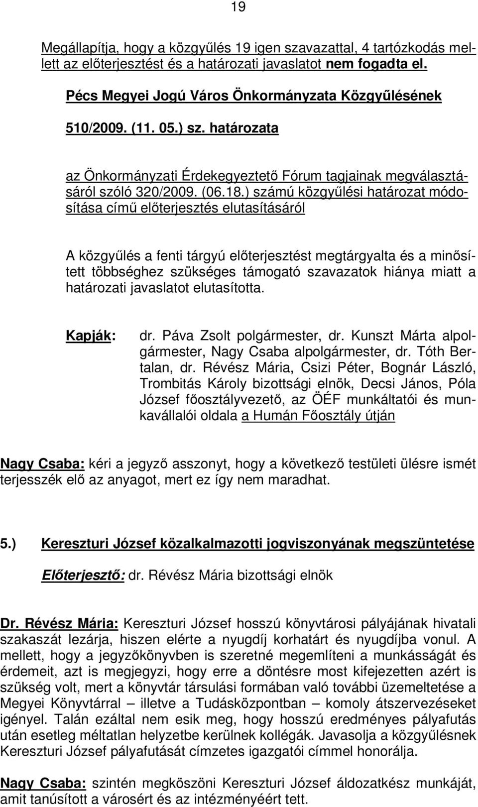) számú közgyűlési határozat módosítása című előterjesztés elutasításáról A közgyűlés a fenti tárgyú előterjesztést megtárgyalta és a minősített többséghez szükséges támogató szavazatok hiánya miatt