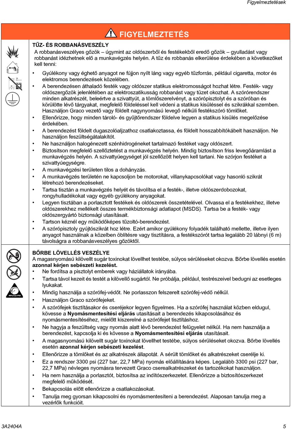 közelében. A berendezésen áthaladó festék vagy oldószer statikus elektromosságot hozhat létre. Festék- vagy oldószergõzök jelenlétében az elektroszatikusság robbanást vagy tüzet okozhat.