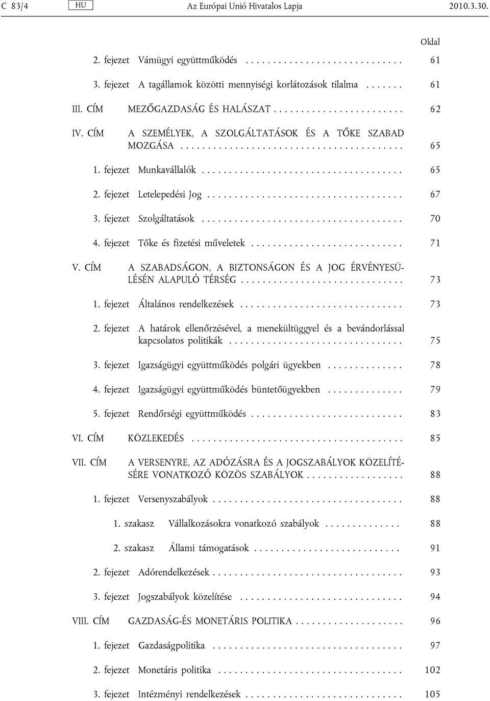 fejezet Letelepedési Jog.................................... 67 3. fejezet Szolgáltatások..................................... 70 4. fejezet Tőke és fizetési műveletek............................ 71 V.